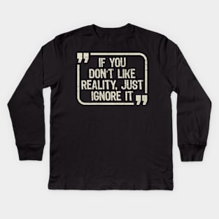 If You Don’t Like Reality, Just Ignore It Kids Long Sleeve T-Shirt